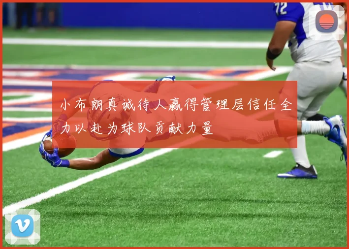 小布朗真诚待人赢得管理层信任全力以赴为球队贡献力量