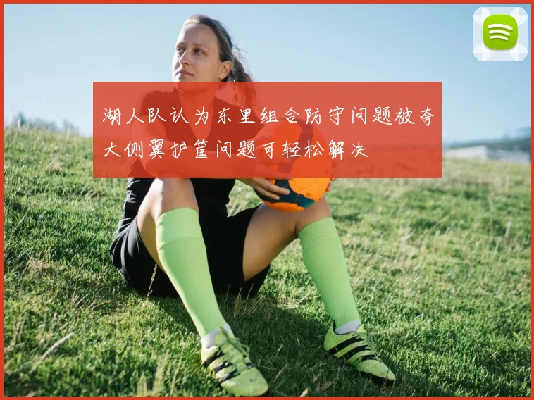 湖人队认为东里组合防守问题被夸大侧翼护筐问题可轻松解决