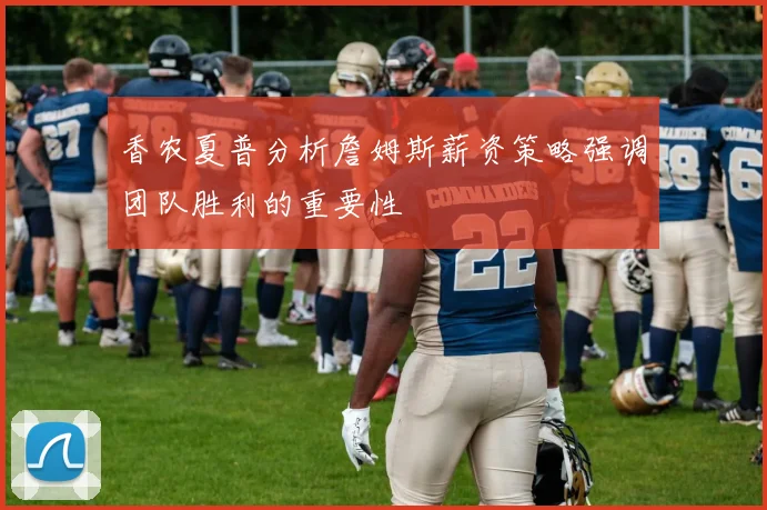 香农夏普分析詹姆斯薪资策略强调团队胜利的重要性