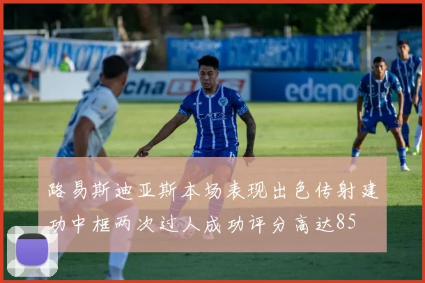 路易斯迪亚斯本场表现出色传射建功中框两次过人成功评分高达85