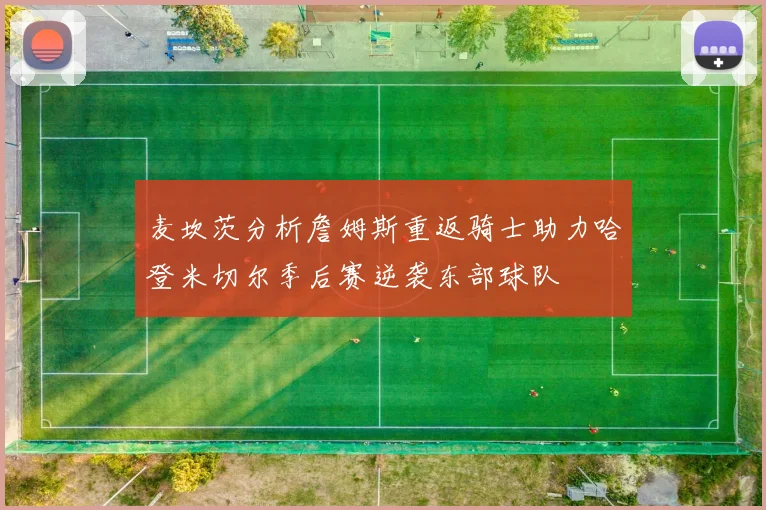 麦坎茨分析詹姆斯重返骑士助力哈登米切尔季后赛逆袭东部球队